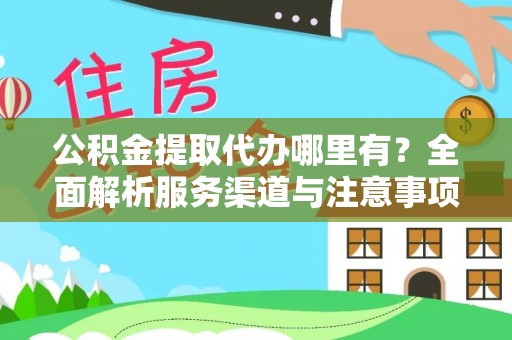 红原公积金提取代办哪里有？全面解析服务渠道与注意事项
