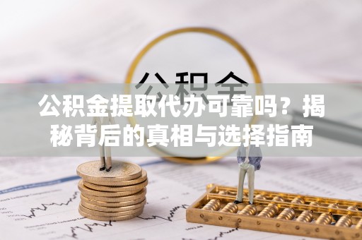 红原公积金提取代办可靠吗？揭秘背后的真相与选择指南