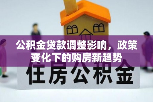 红原公积金贷款调整影响，政策变化下的购房新趋势