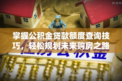 红原掌握公积金贷款额度查询技巧，轻松规划未来购房之路