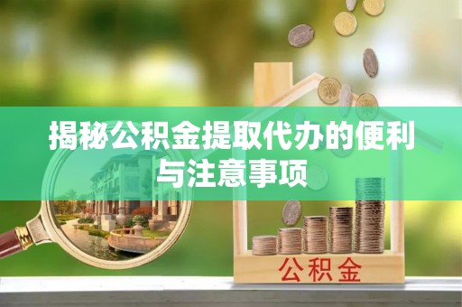 红原揭秘公积金提取代办的便利与注意事项