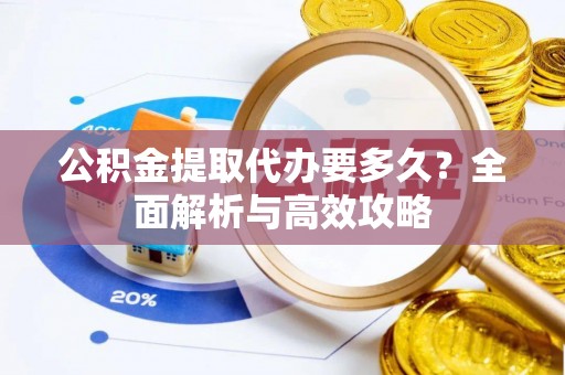 红原公积金提取代办要多久？全面解析与高效攻略