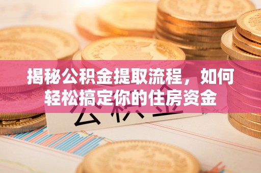 红原揭秘公积金提取流程，如何轻松搞定你的住房资金