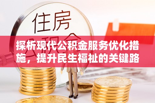 红原探析现代公积金服务优化措施，提升民生福祉的关键路径