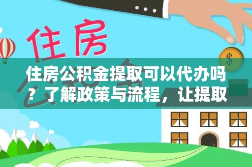 红原住房公积金提取可以代办吗？了解政策与流程，让提取更便捷