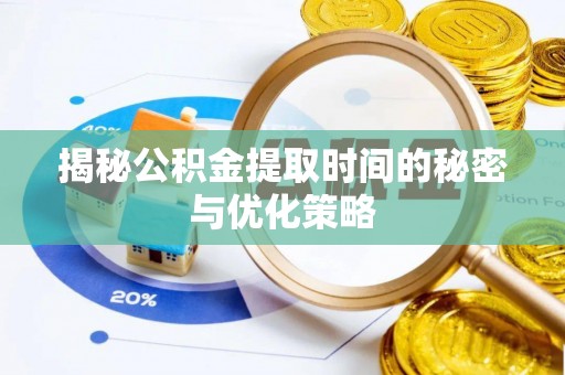 红原揭秘公积金提取时间的秘密与优化策略
