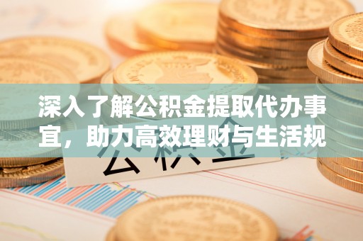 红原深入了解公积金提取代办事宜，助力高效理财与生活规划