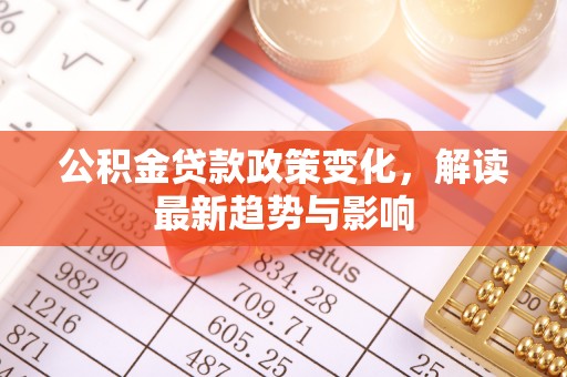 红原公积金贷款政策变化，解读最新趋势与影响