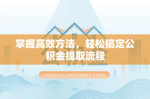 红原掌握高效方法，轻松搞定公积金提取流程