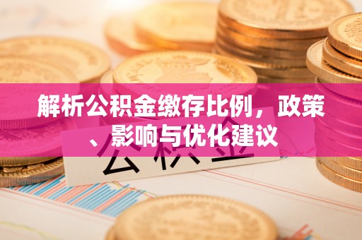 红原解析公积金缴存比例，政策、影响与优化建议