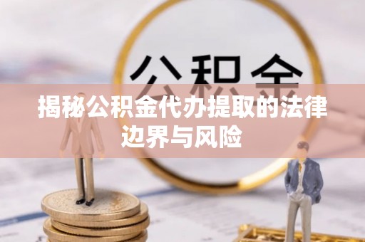 红原揭秘公积金代办提取的法律边界与风险