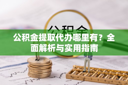 红原公积金提取代办哪里有？全面解析与实用指南