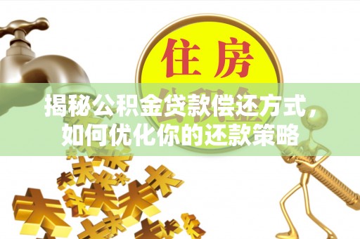 红原揭秘公积金贷款偿还方式，如何优化你的还款策略