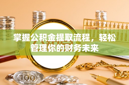 红原掌握公积金提取流程，轻松管理你的财务未来