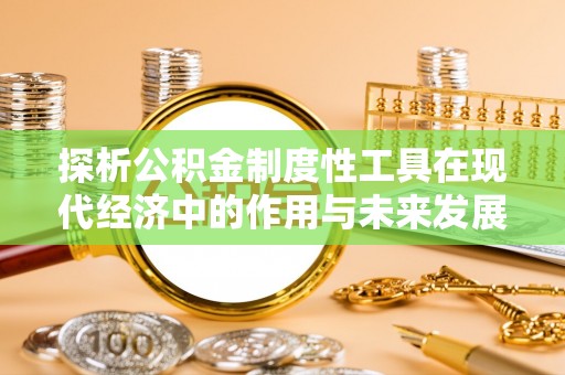 红原探析公积金制度性工具在现代经济中的作用与未来发展趋势