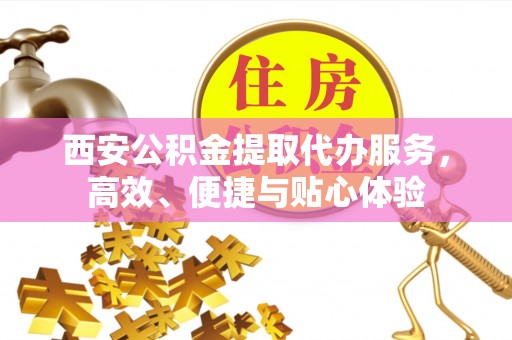 红原西安公积金提取代办服务，高效、便捷与贴心体验