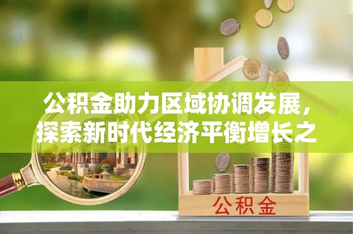 红原公积金助力区域协调发展，探索新时代经济平衡增长之道