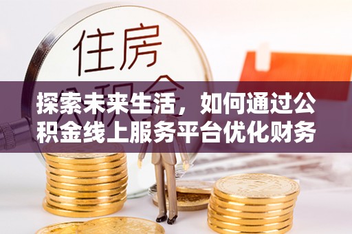 红原探索未来生活，如何通过公积金线上服务平台优化财务管理