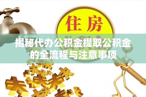 红原揭秘代办公积金提取公积金的全流程与注意事项