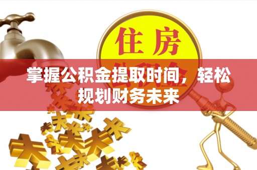 红原掌握公积金提取时间，轻松规划财务未来