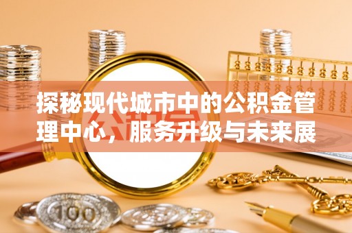 红原探秘现代城市中的公积金管理中心，服务升级与未来展望