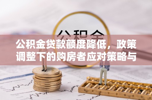 红原公积金贷款额度降低，政策调整下的购房者应对策略与未来趋势