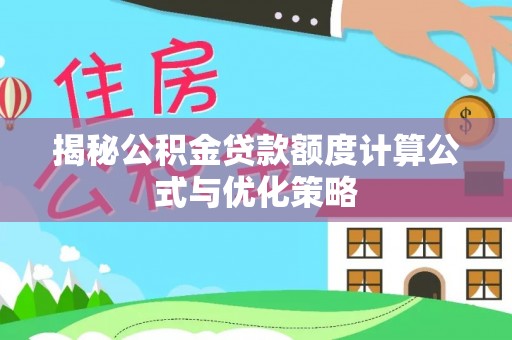 红原揭秘公积金贷款额度计算公式与优化策略