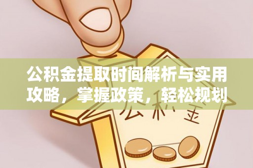 红原公积金提取时间解析与实用攻略，掌握政策，轻松规划未来