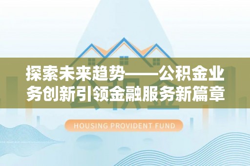 红原探索未来趋势——公积金业务创新引领金融服务新篇章