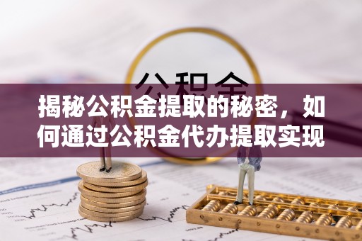 红原揭秘公积金提取的秘密，如何通过公积金代办提取实现财务自由