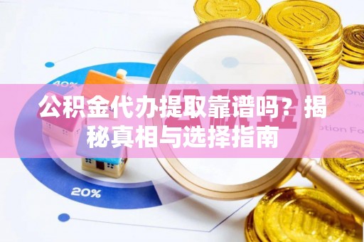 红原公积金代办提取靠谱吗？揭秘真相与选择指南