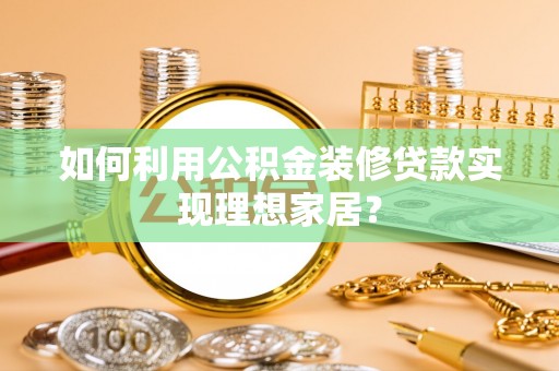 红原如何利用公积金装修贷款实现理想家居？
