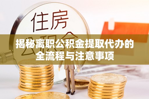 红原揭秘离职公积金提取代办的全流程与注意事项