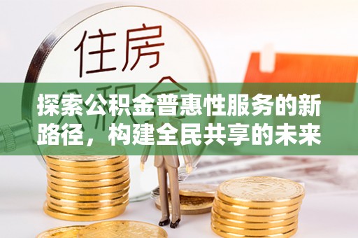 红原探索公积金普惠性服务的新路径，构建全民共享的未来