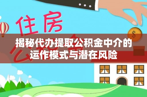 红原揭秘代办提取公积金中介的运作模式与潜在风险