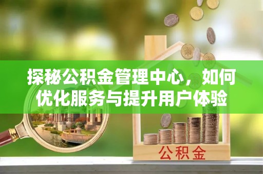 红原探秘公积金管理中心，如何优化服务与提升用户体验