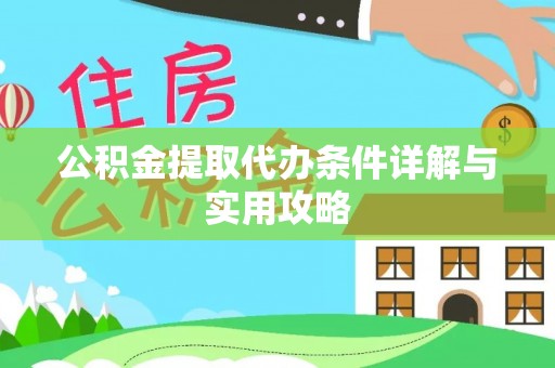 红原公积金提取代办条件详解与实用攻略