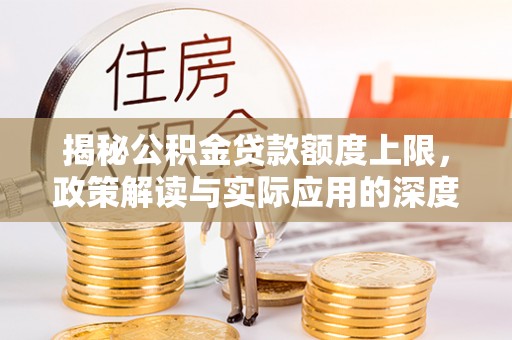 红原揭秘公积金贷款额度上限，政策解读与实际应用的深度分析