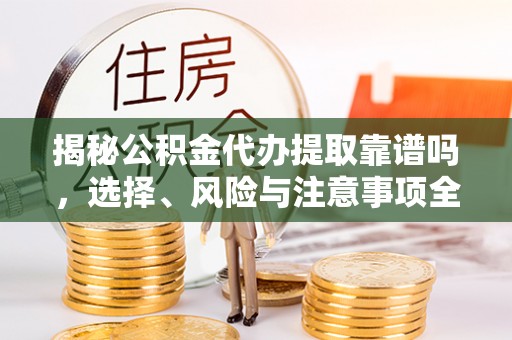 红原揭秘公积金代办提取靠谱吗，选择、风险与注意事项全解析