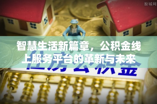 红原智慧生活新篇章，公积金线上服务平台的革新与未来