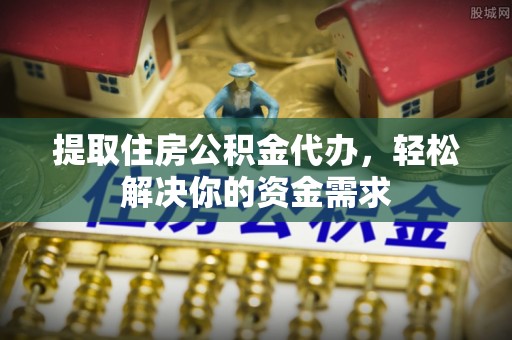 红原提取住房公积金代办，轻松解决你的资金需求