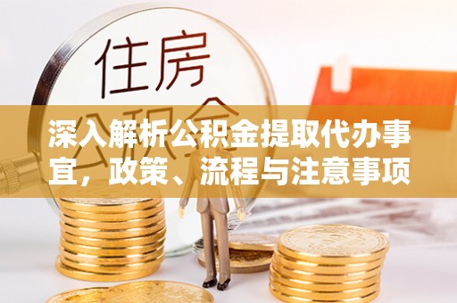 红原深入解析公积金提取代办事宜，政策、流程与注意事项全攻略