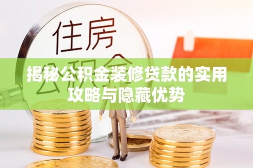 红原揭秘公积金装修贷款的实用攻略与隐藏优势