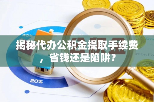 红原揭秘代办公积金提取手续费，省钱还是陷阱？