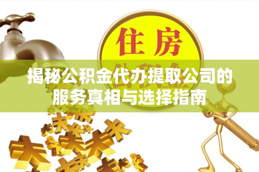 红原揭秘公积金代办提取公司的服务真相与选择指南