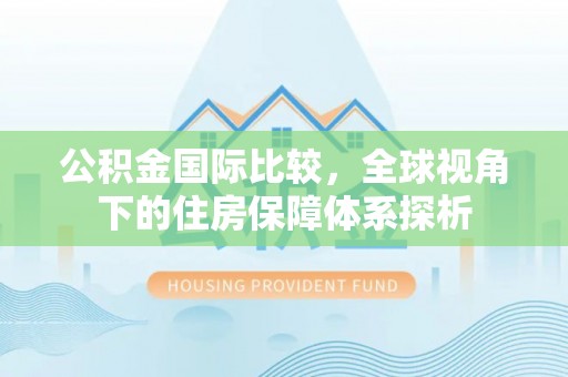 红原公积金国际比较，全球视角下的住房保障体系探析