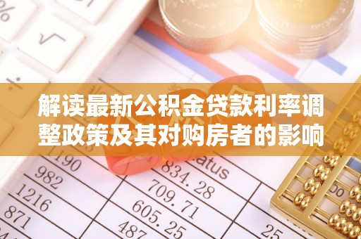 红原解读最新公积金贷款利率调整政策及其对购房者的影响