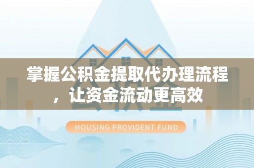 红原掌握公积金提取代办理流程，让资金流动更高效