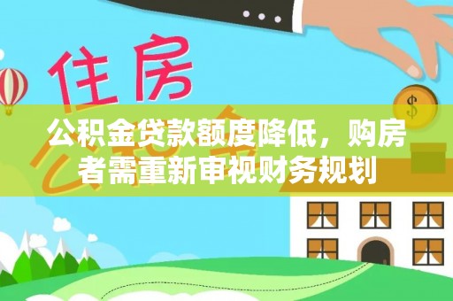 红原公积金贷款额度降低，购房者需重新审视财务规划