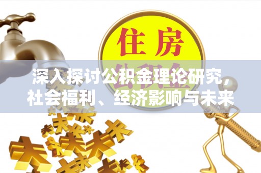 红原深入探讨公积金理论研究，社会福利、经济影响与未来展望